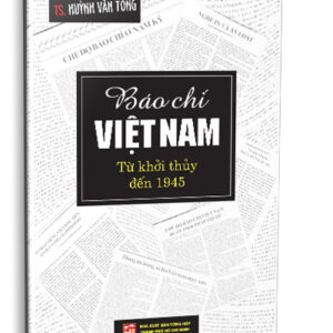 BÁO CHÍ VIỆT NAM TỪ KHỞI THỦY ĐẾN 1945 (TS. Huỳnh Văn Tòng)